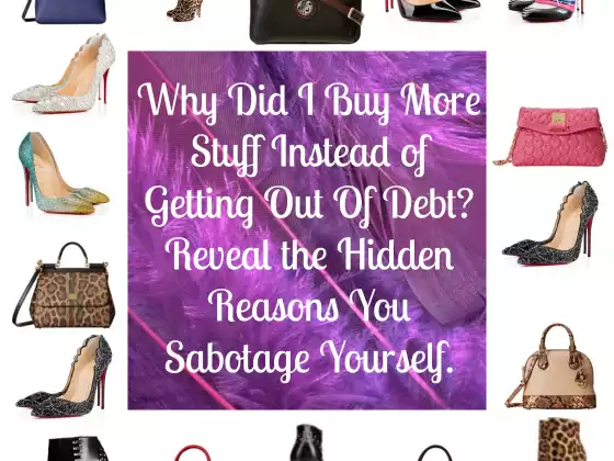Why Did I Buy More Stuff Instead of Getting Out Of Debt? Reveal the Hidden Reasons You Sabotage Your